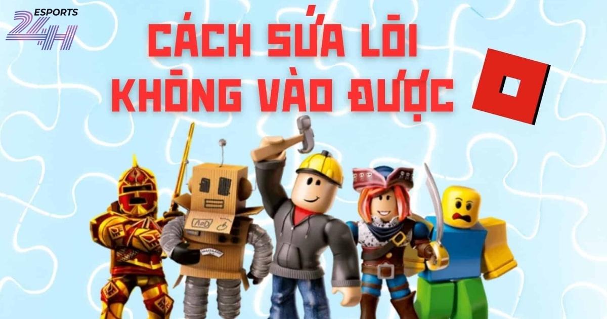 Cách sửa lỗi không vào được Roblox trên PC nhanh và hiệu quả 9 Những lỗi Roblox trên PC thường gặp nhất
