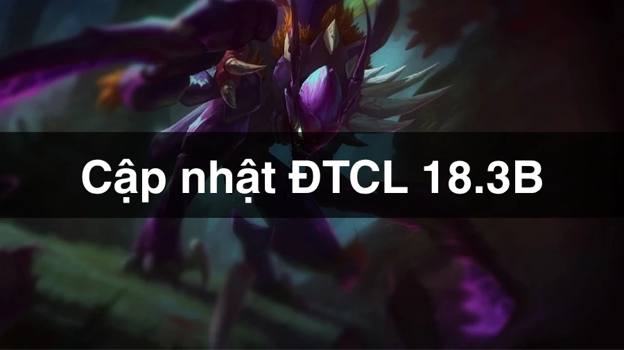 ĐTCL 18.3b: Kha’Zix bị giảm sát thương, Lõi Tà Thuật tạm thời bị khóa Cập nhật ĐTCL 18.3b